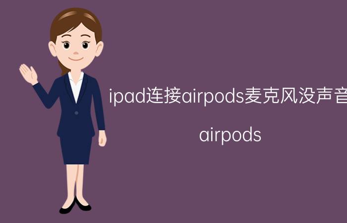 ipad连接airpods麦克风没声音 airpods pro连接ipad声音太大？